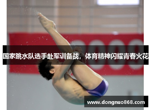 国家跳水队选手赴军训备战，体育精神闪耀青春火花