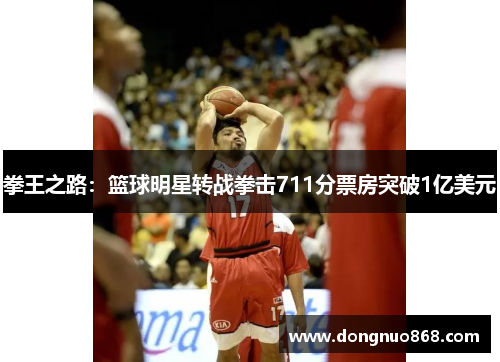 拳王之路：篮球明星转战拳击711分票房突破1亿美元